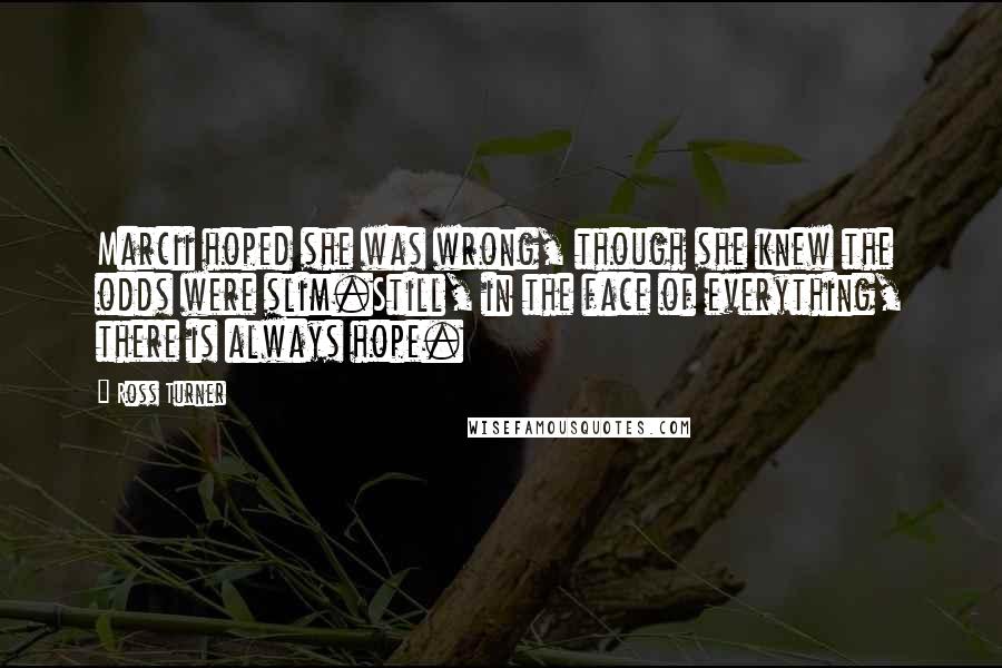 Ross Turner Quotes: Marcii hoped she was wrong, though she knew the odds were slim.Still, in the face of everything, there is always hope.