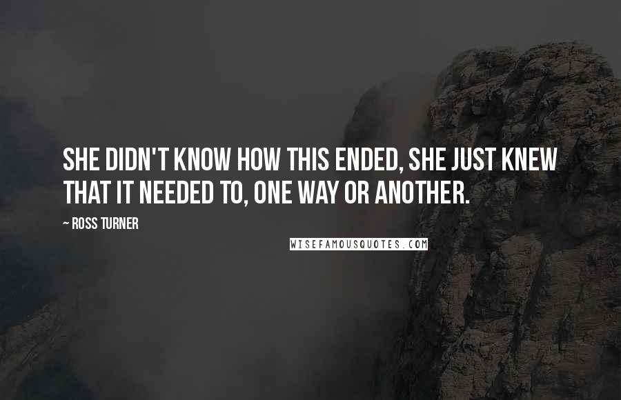 Ross Turner Quotes: She didn't know how this ended, she just knew that it needed to, one way or another.