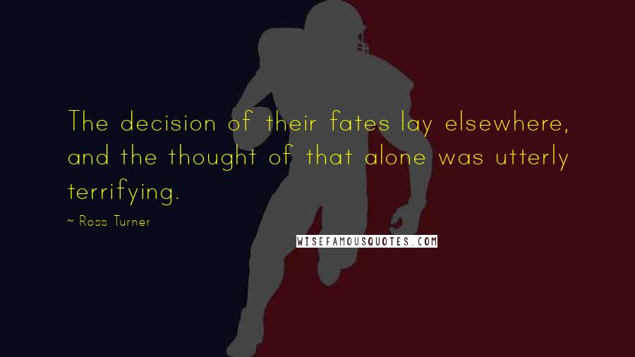 Ross Turner Quotes: The decision of their fates lay elsewhere, and the thought of that alone was utterly terrifying.
