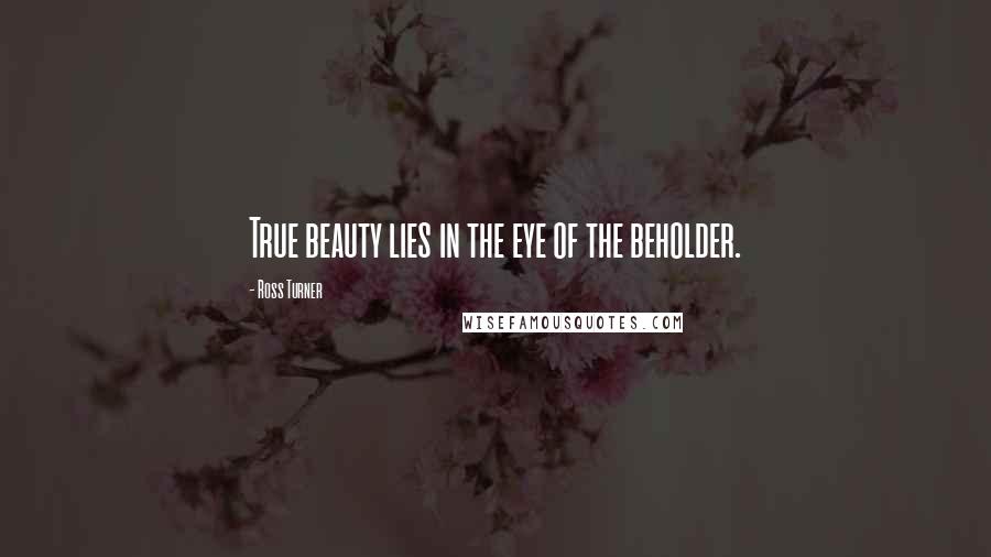 Ross Turner Quotes: True beauty lies in the eye of the beholder.