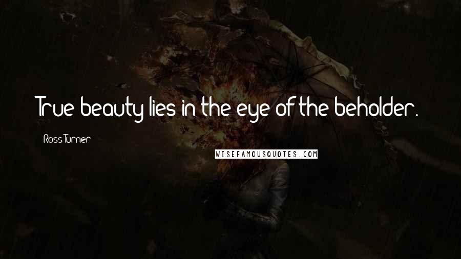 Ross Turner Quotes: True beauty lies in the eye of the beholder.