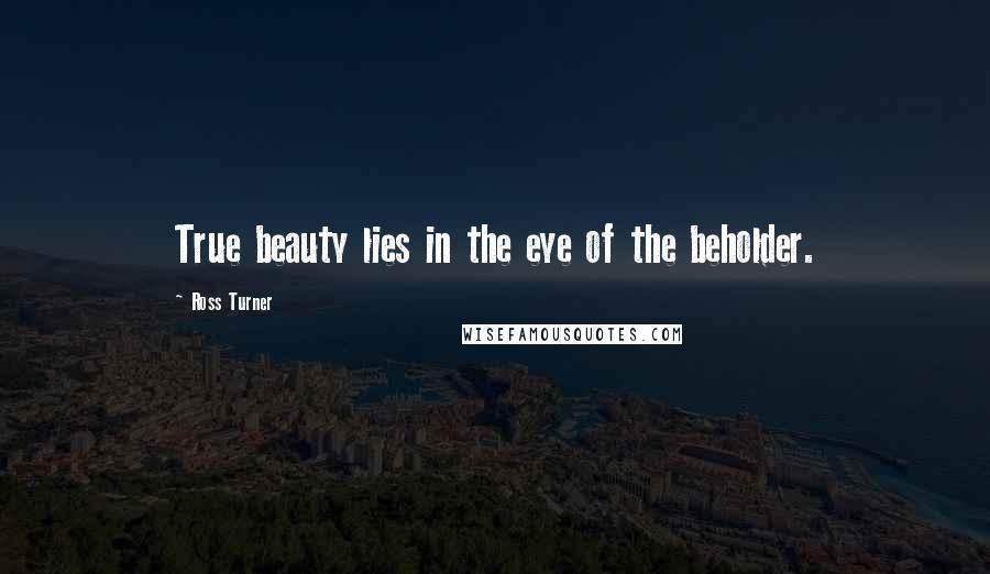 Ross Turner Quotes: True beauty lies in the eye of the beholder.