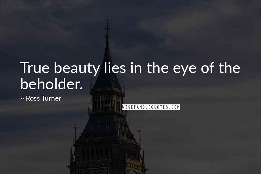 Ross Turner Quotes: True beauty lies in the eye of the beholder.