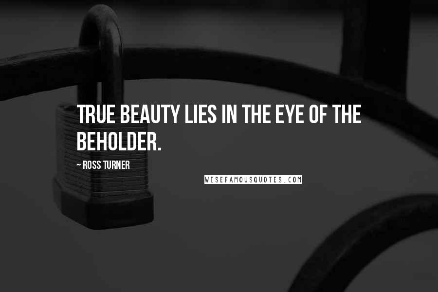 Ross Turner Quotes: True beauty lies in the eye of the beholder.