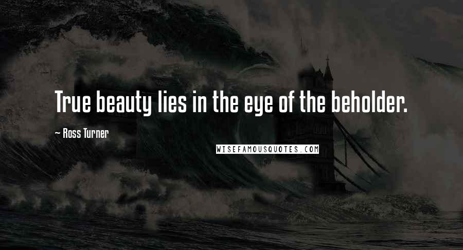 Ross Turner Quotes: True beauty lies in the eye of the beholder.