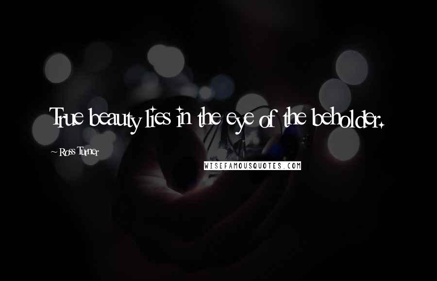 Ross Turner Quotes: True beauty lies in the eye of the beholder.