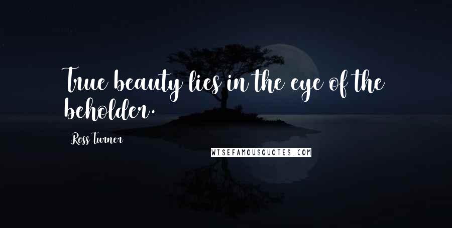 Ross Turner Quotes: True beauty lies in the eye of the beholder.