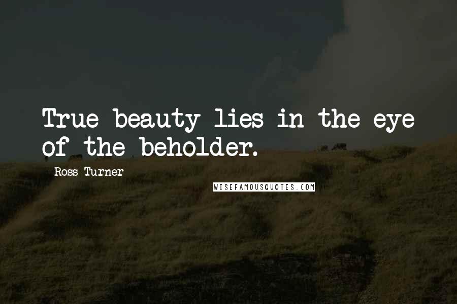 Ross Turner Quotes: True beauty lies in the eye of the beholder.