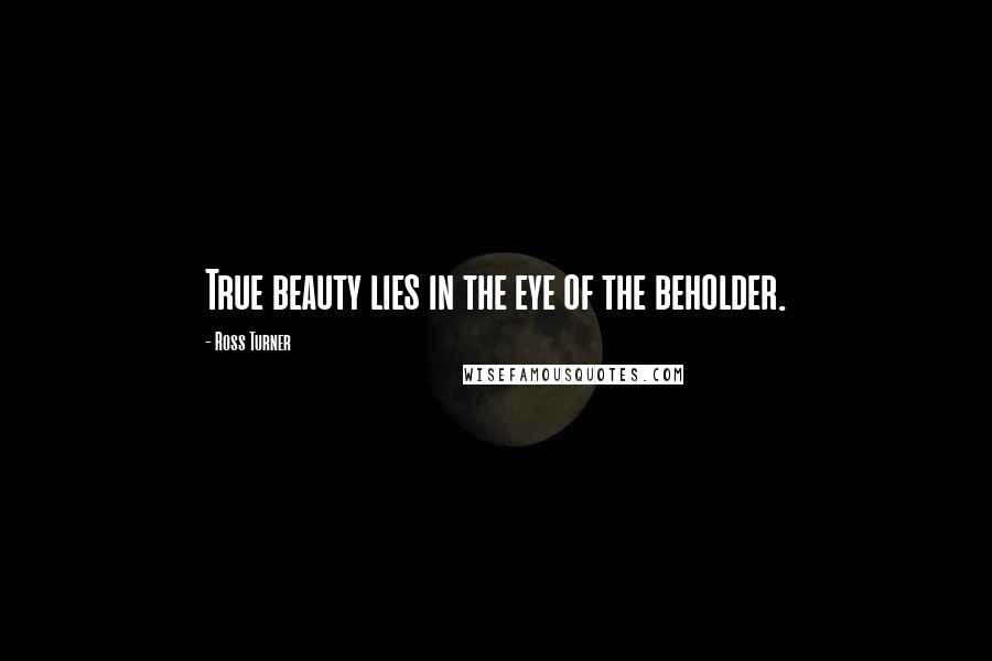 Ross Turner Quotes: True beauty lies in the eye of the beholder.