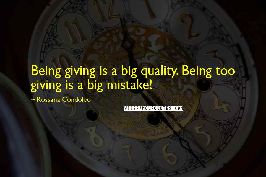 Rossana Condoleo Quotes: Being giving is a big quality. Being too giving is a big mistake!