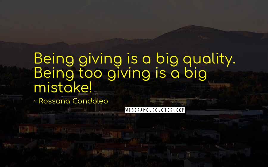 Rossana Condoleo Quotes: Being giving is a big quality. Being too giving is a big mistake!