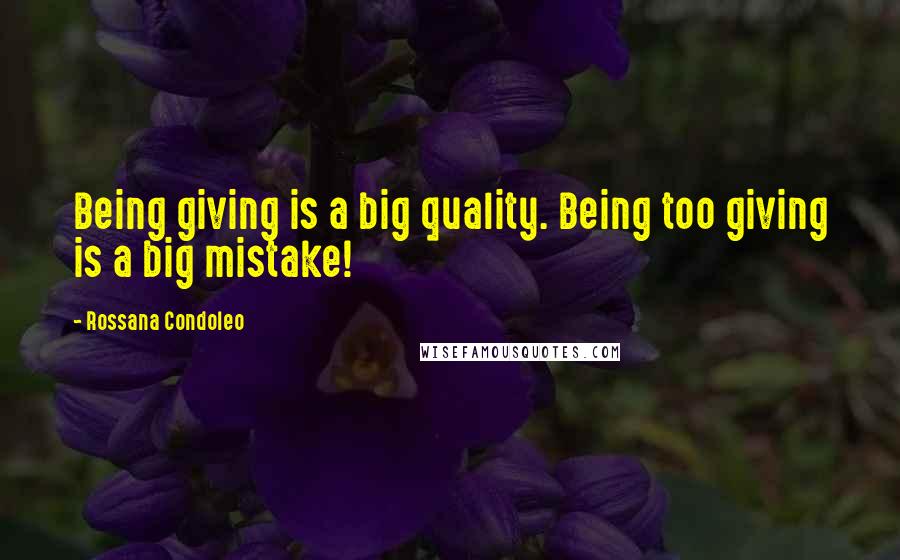 Rossana Condoleo Quotes: Being giving is a big quality. Being too giving is a big mistake!