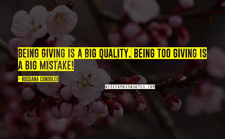 Rossana Condoleo Quotes: Being giving is a big quality. Being too giving is a big mistake!