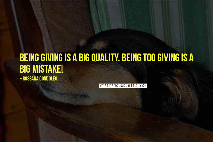 Rossana Condoleo Quotes: Being giving is a big quality. Being too giving is a big mistake!