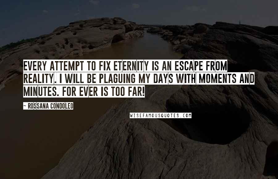 Rossana Condoleo Quotes: Every attempt to fix eternity is an escape from reality. I will be plaguing my days with moments and minutes. For ever is too far!