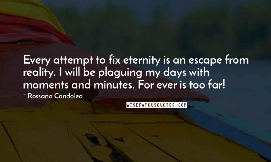Rossana Condoleo Quotes: Every attempt to fix eternity is an escape from reality. I will be plaguing my days with moments and minutes. For ever is too far!