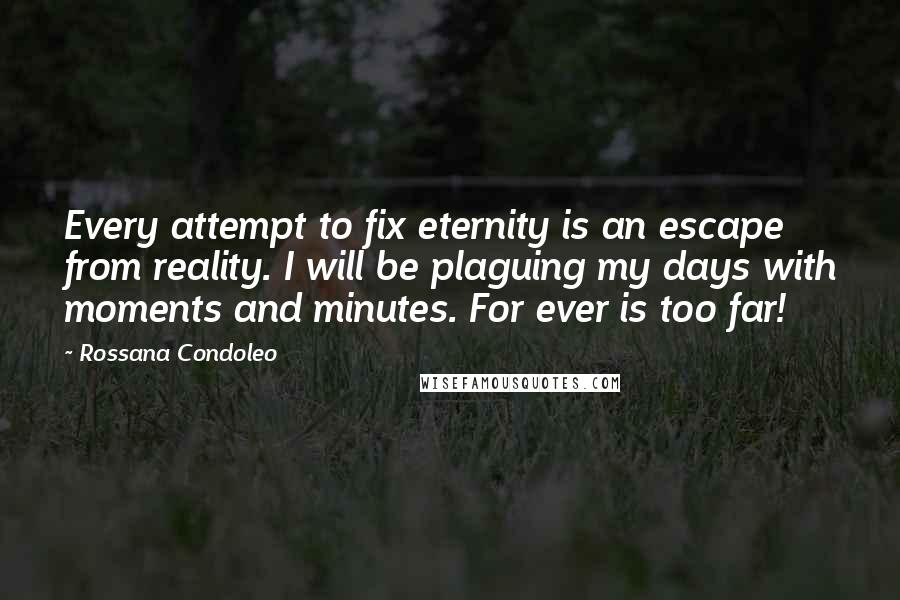 Rossana Condoleo Quotes: Every attempt to fix eternity is an escape from reality. I will be plaguing my days with moments and minutes. For ever is too far!