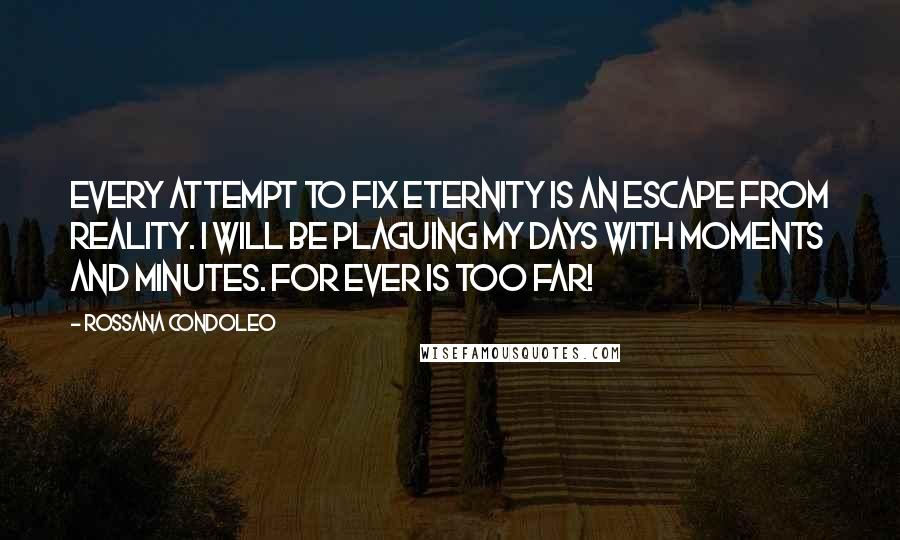 Rossana Condoleo Quotes: Every attempt to fix eternity is an escape from reality. I will be plaguing my days with moments and minutes. For ever is too far!