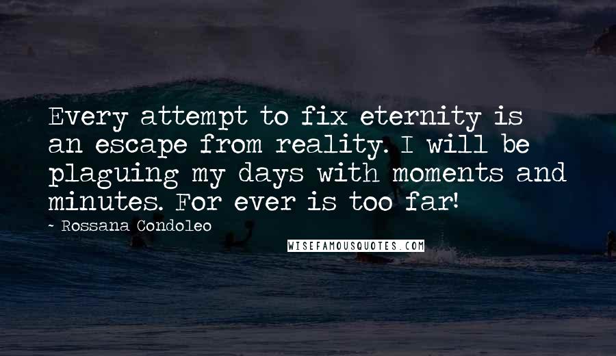 Rossana Condoleo Quotes: Every attempt to fix eternity is an escape from reality. I will be plaguing my days with moments and minutes. For ever is too far!