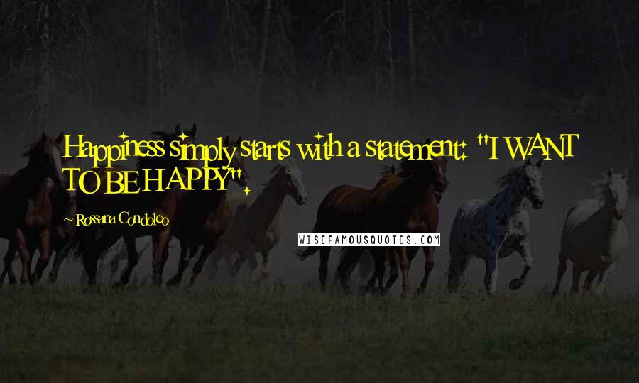 Rossana Condoleo Quotes: Happiness simply starts with a statement: "I WANT TO BE HAPPY".