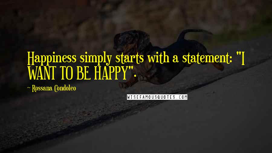 Rossana Condoleo Quotes: Happiness simply starts with a statement: "I WANT TO BE HAPPY".