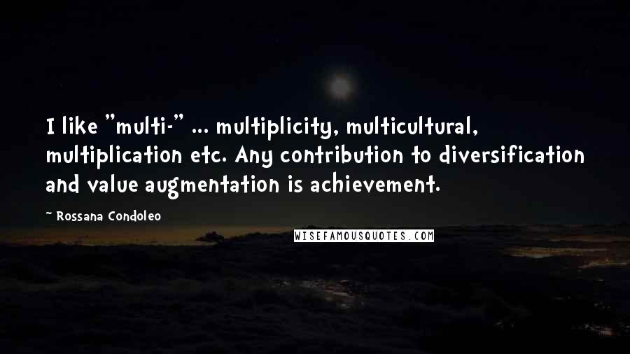 Rossana Condoleo Quotes: I like "multi-" ... multiplicity, multicultural, multiplication etc. Any contribution to diversification and value augmentation is achievement.