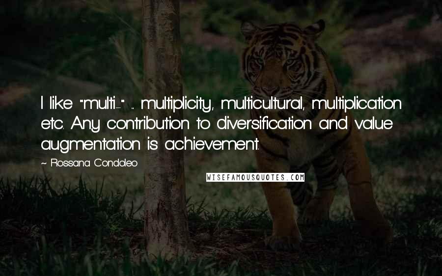 Rossana Condoleo Quotes: I like "multi-" ... multiplicity, multicultural, multiplication etc. Any contribution to diversification and value augmentation is achievement.