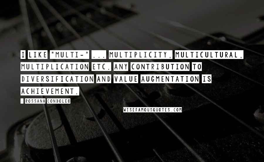 Rossana Condoleo Quotes: I like "multi-" ... multiplicity, multicultural, multiplication etc. Any contribution to diversification and value augmentation is achievement.