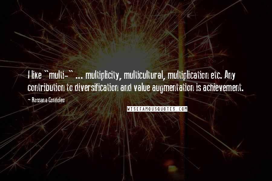 Rossana Condoleo Quotes: I like "multi-" ... multiplicity, multicultural, multiplication etc. Any contribution to diversification and value augmentation is achievement.