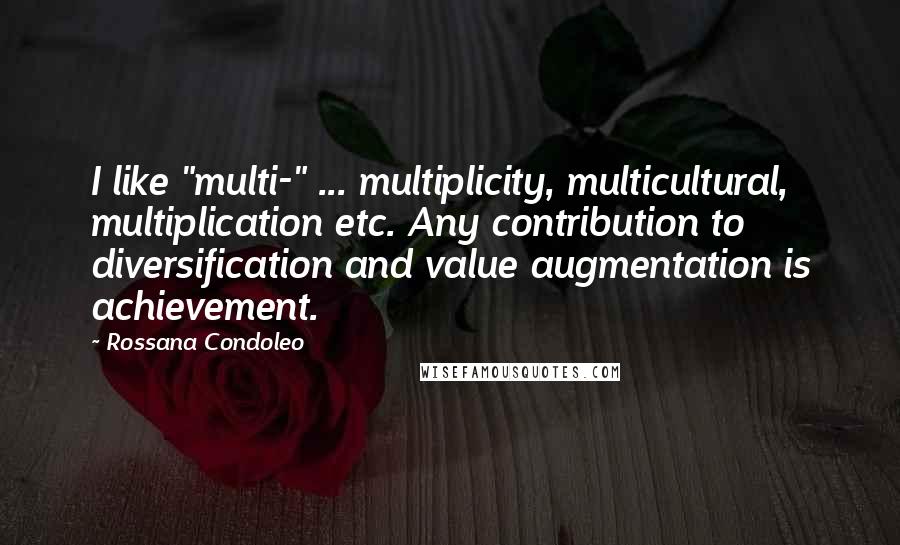 Rossana Condoleo Quotes: I like "multi-" ... multiplicity, multicultural, multiplication etc. Any contribution to diversification and value augmentation is achievement.
