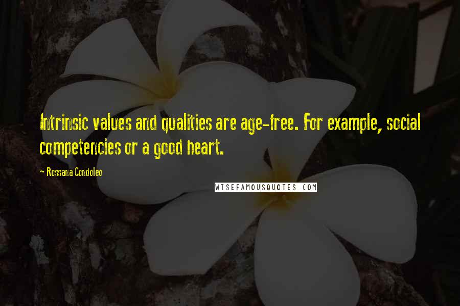 Rossana Condoleo Quotes: Intrinsic values and qualities are age-free. For example, social competencies or a good heart.