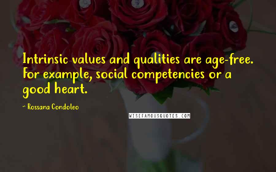 Rossana Condoleo Quotes: Intrinsic values and qualities are age-free. For example, social competencies or a good heart.