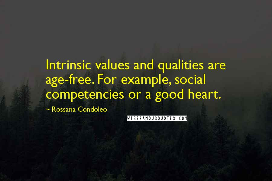 Rossana Condoleo Quotes: Intrinsic values and qualities are age-free. For example, social competencies or a good heart.