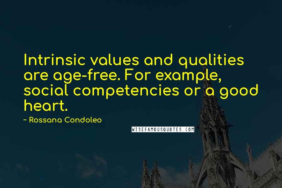 Rossana Condoleo Quotes: Intrinsic values and qualities are age-free. For example, social competencies or a good heart.
