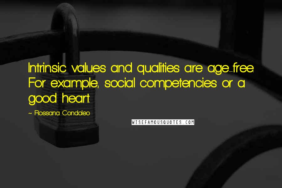 Rossana Condoleo Quotes: Intrinsic values and qualities are age-free. For example, social competencies or a good heart.