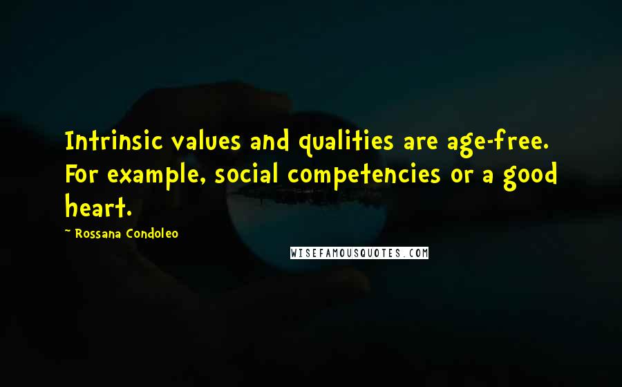 Rossana Condoleo Quotes: Intrinsic values and qualities are age-free. For example, social competencies or a good heart.