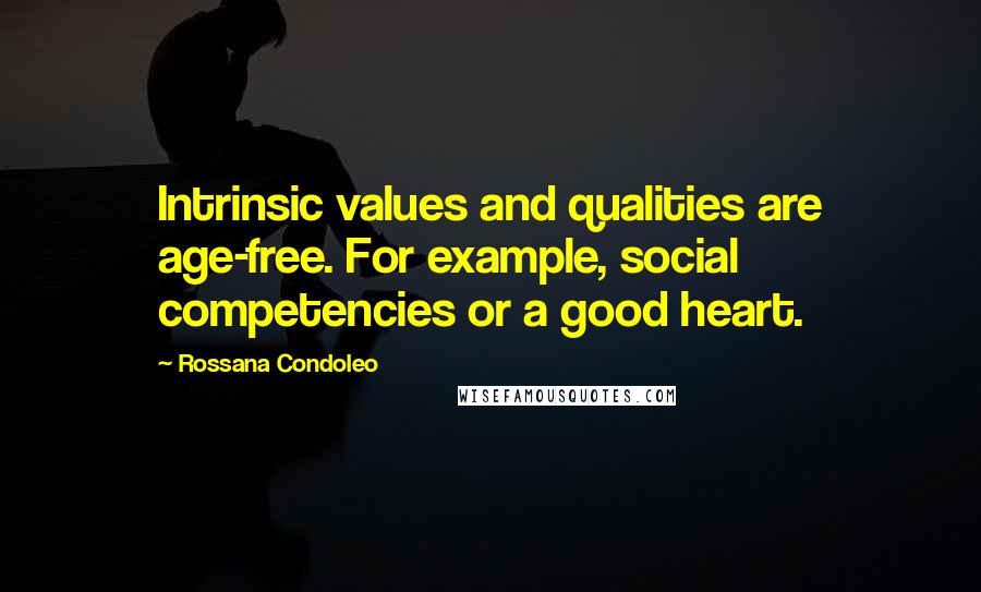 Rossana Condoleo Quotes: Intrinsic values and qualities are age-free. For example, social competencies or a good heart.