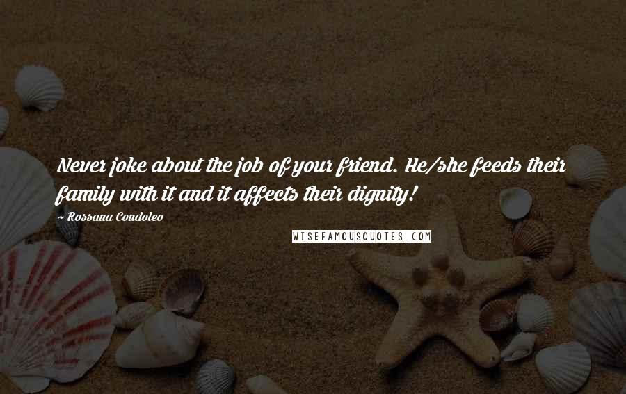 Rossana Condoleo Quotes: Never joke about the job of your friend. He/she feeds their family with it and it affects their dignity!