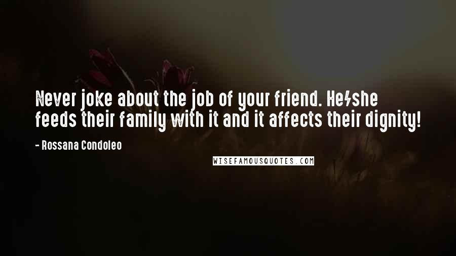 Rossana Condoleo Quotes: Never joke about the job of your friend. He/she feeds their family with it and it affects their dignity!