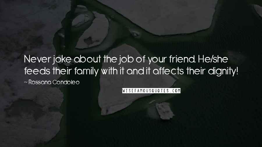 Rossana Condoleo Quotes: Never joke about the job of your friend. He/she feeds their family with it and it affects their dignity!