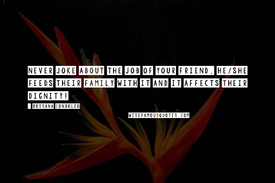 Rossana Condoleo Quotes: Never joke about the job of your friend. He/she feeds their family with it and it affects their dignity!