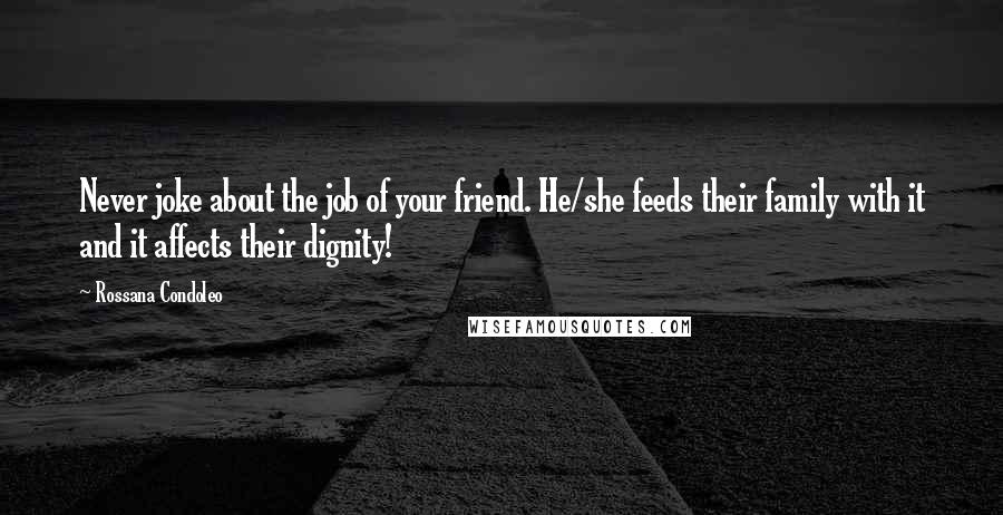 Rossana Condoleo Quotes: Never joke about the job of your friend. He/she feeds their family with it and it affects their dignity!