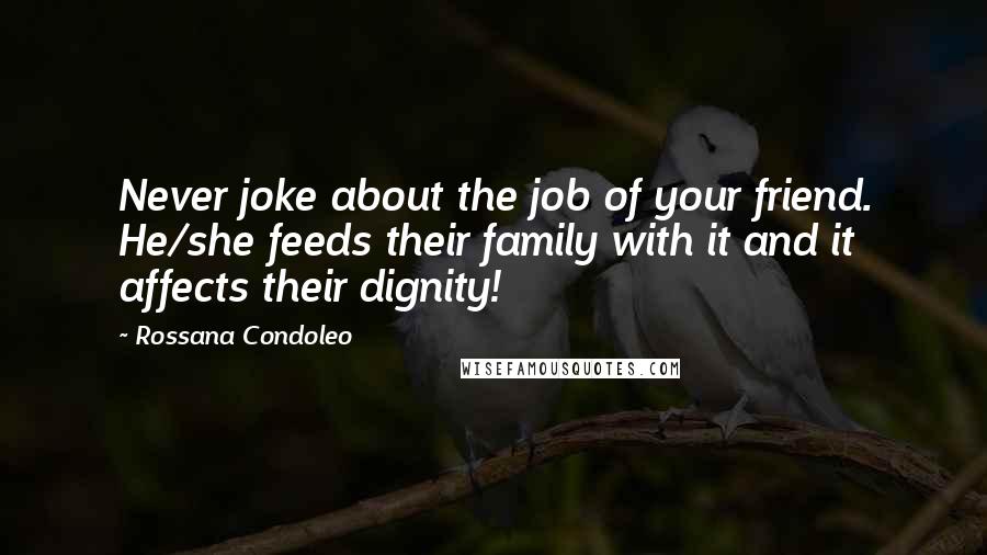 Rossana Condoleo Quotes: Never joke about the job of your friend. He/she feeds their family with it and it affects their dignity!