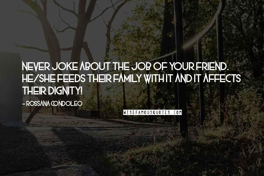 Rossana Condoleo Quotes: Never joke about the job of your friend. He/she feeds their family with it and it affects their dignity!