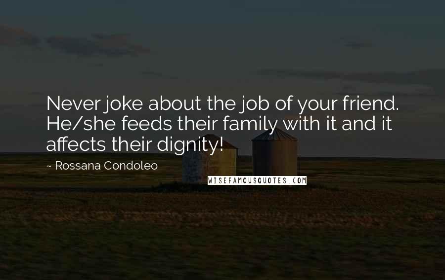 Rossana Condoleo Quotes: Never joke about the job of your friend. He/she feeds their family with it and it affects their dignity!