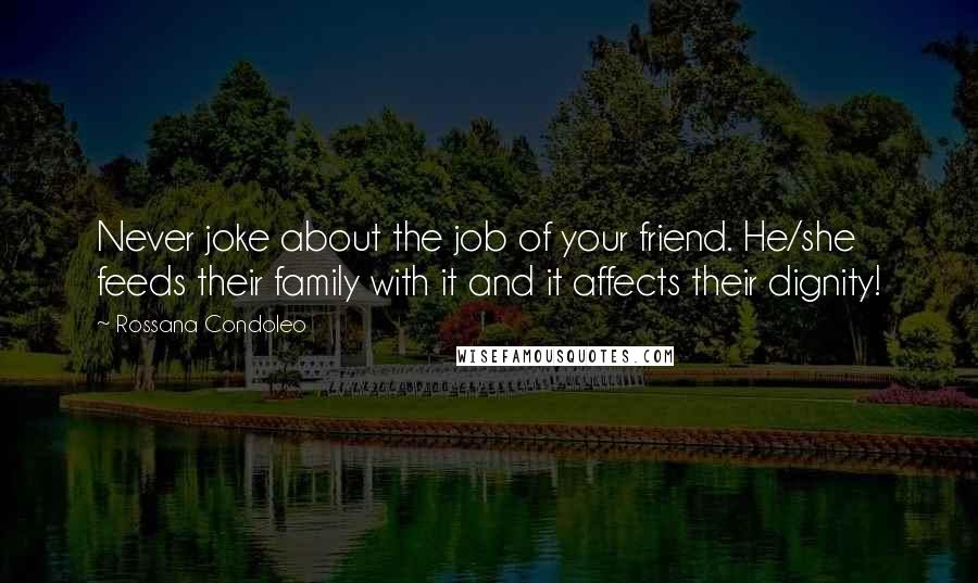 Rossana Condoleo Quotes: Never joke about the job of your friend. He/she feeds their family with it and it affects their dignity!
