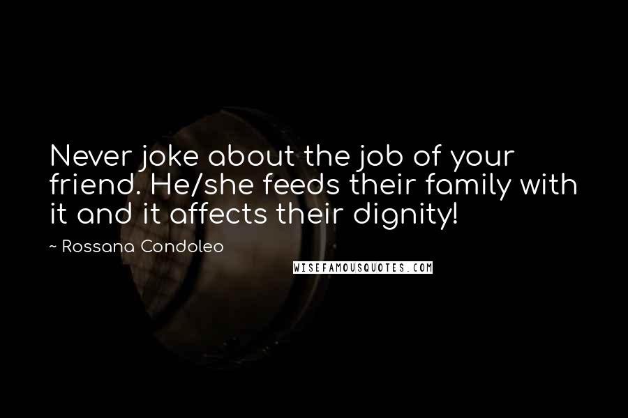 Rossana Condoleo Quotes: Never joke about the job of your friend. He/she feeds their family with it and it affects their dignity!
