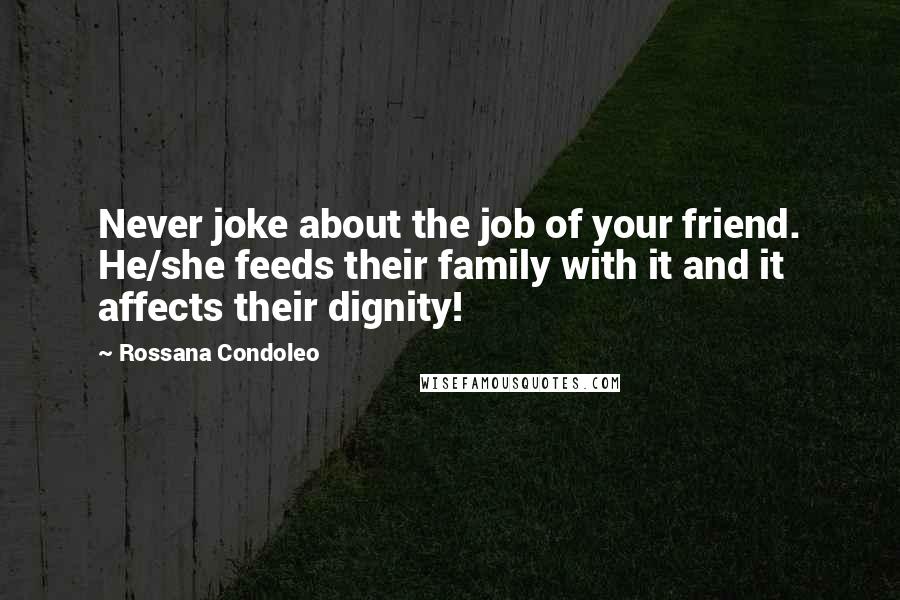 Rossana Condoleo Quotes: Never joke about the job of your friend. He/she feeds their family with it and it affects their dignity!