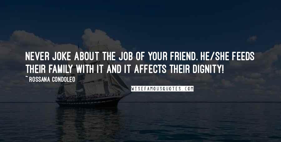 Rossana Condoleo Quotes: Never joke about the job of your friend. He/she feeds their family with it and it affects their dignity!