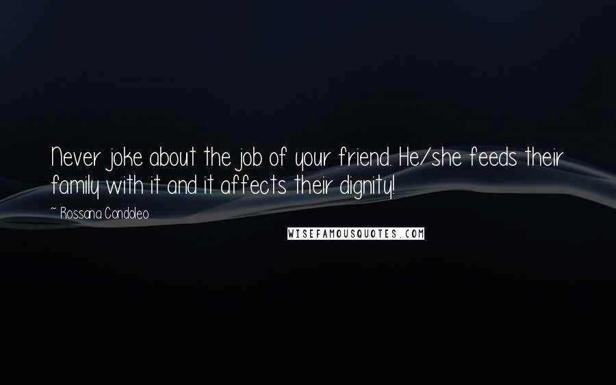 Rossana Condoleo Quotes: Never joke about the job of your friend. He/she feeds their family with it and it affects their dignity!